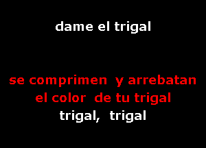 dame el trigal

se comprimen y arrebatan
el color de tu trigal
trigal, trigal