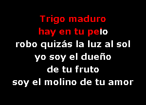 Trigo maduro
hay en tu pelo
robo quizzEIs la luz al sol
yo soy el duel'io
de tu fruto
soy el molino de tu amor