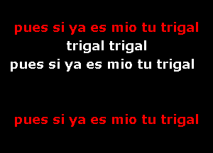 pues si ya es mio tu trigal
trigal trigal
pues si ya es mio tu trigal

pues si ya es mio tu trigal