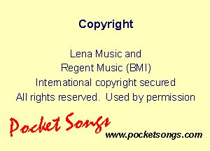 Copyrig ht

Lena Music and
Regent Music (BMI)
International copyright secured
All rights reserved. Used by permission

P061151 SOWW

.pocketsongs.oom