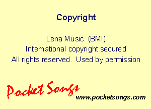 Copyrig ht

Lena Music (BMI)
International copyright secured

All rights reserved. Used by permission

P061151 SOWW

.pocketsongs.oom