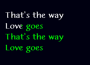 That's the way
Love goes

That's the way
Love goes