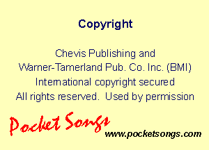 Copyrig ht

Chevis Publishing and
Warner-Tamerland Pub. Co. Inc. (BMI)

International copyright secured
All rights reserved. Used by permission

P061151 SOWW

.pocketsongs.oom