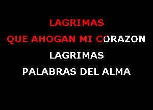 LAGRIMAS
QUE AHOGAN MI CORAZON

LAGRI MAS
PALABRAS DEL ALMA