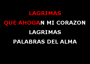 LAGRIMAS
QUE AHOGAN MI CORAZON

LAGRI MAS
PALABRAS DEL ALMA