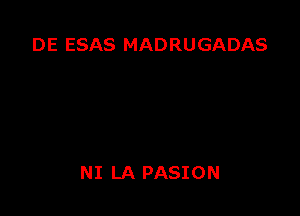 DE ESAS MADRUGADAS

NI LA PASION