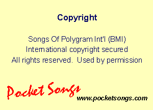 Copyrig ht

Songs Of Polygram Int'l (BMI)
International copyright secured

All rights reserved. Used by permission

P061151 SOWW

.pocketsongs.oom