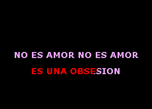 NO ES AMOR NO ES AMOR
ES UNA OBSESION