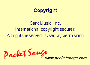 Copyrig ht

Sark Music, Inc.
International copyright secured

All rights reserved. Used by permission

P061151 SOWW

.pocketsongs.oom