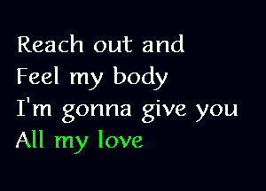 Reach out and
Feel my body

I'm gonna give you
All my love