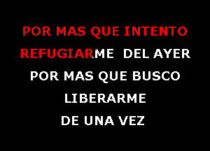 POR MAS QUE INTENTO
REFUGIARME DEL AYER
POR MAS QUE BUSCO
LIBERARME
DE UNA VEZ