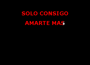 SOLO CONSIGO
AMARTE MAS