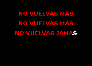 N0 VUELVAS MAS
NO VUELVAS MAS

N0 VU ELVAS JAMAS