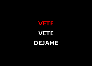 VETE

VETE
DEJAME