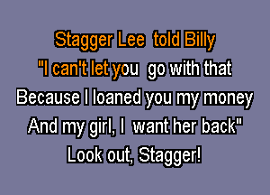 Stagger Lee told Billy
I can't let you go with that

Because I loaned you my money
And my girl. I want her back
Look out, Stagger!