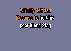 OI' Billy feltbad
Because he hurt his

poor friend Stag