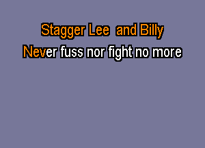 Stagger Lee and Billy
Never fuss nor fight no more