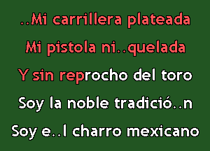 ..Mi carrillera plateada
Mi pistola ni..quelada
Y sin reprocho del toro
Soy la noble tradici6..n

Soy e..l charro mexicano