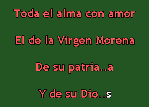 Toda el alma con amor

El de la Virgen Morena

De su patria..a

Y de su Dio..s