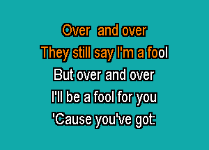 Over and over
They still say I'm a fool

But over and over
I'll be a fool for you
'Cause you've got