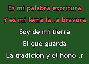 Es mi palabra escritura
Yes mi lema la..a bravura
Soy de mi tierra
El que guarda

La tradicic'm y el hono..r