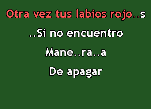 Otra vez tus labios rojo..s

..Si no encuentro
Mane. .ra. .a

De apagar