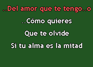 ..Del amor que te tengo..o

..C6mo quieres
Que te olvide

Si tu alma es la mitad