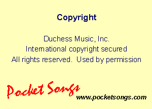 Copyrig ht

Duchess Music, Inc.
International copyright secured

All rights reserved. Used by permission

P061151 SOWW

.pocketsongs.oom