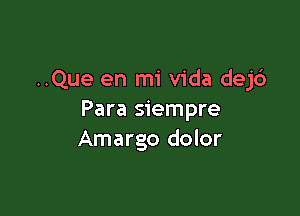 ..Que en mi Vida dej6

Para siempre
Amargo dolor