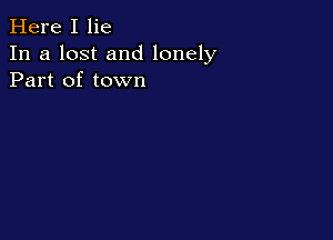 Here I lie
In a lost and lonely
Part of town