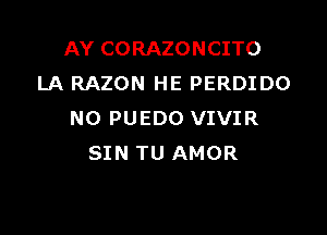 AY CORAZONCITO
LA RAZON HE PERDIDO

N0 PUEDO VIVIR
SIN TU AMOR