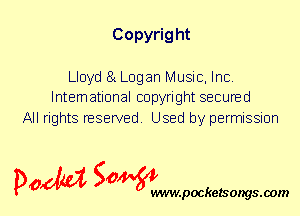 Copyrig ht

Lloyd 81 Logan Music, Inc.
International copyright secured

All rights reserved. Used by permission

P061151 SOWW

.pocketsongs.oom