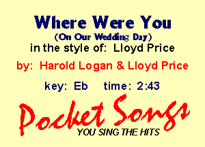 Where Were You

(On Our WCEIB Day)
in the style ofi Lloyd Price

byt Harold Logan 8 Lloyd Price
keyi Eb timei 2243

Dow gow

YOU SING THE HITS