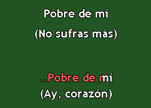 Pobre de mi

(No sufras mas)

..Pobre de mi
(Ay, corazdn)