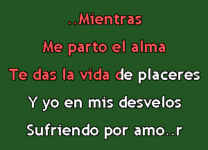 ..Mientras
Me part0 el alma
Te das la Vida de placeres
Y yo en mis desvelos

Sufriendo por amo..r