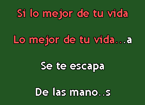 Si lo mejor de tu Vida

Lo mejor de tu vida...a
Se te escapa

De las mano..s