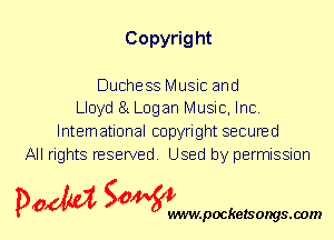 Copyrig ht

Duchess Music and
Lloyd 81 Logan Music, Inc.
International copyright secured
All rights reserved. Used by permission

P061151 SOWW

.pocketsongs.oom