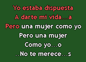 Yo estaba dispuesta
A darte mi vida...a
Pero una mujer como yo
Pero una mujer
Como yo. . .o

..No te merece...s l