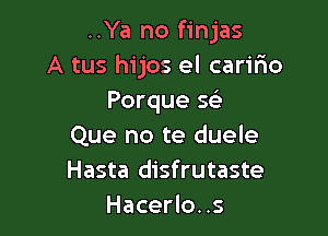 ..Ya no finjas
A tus hijos el cariao
Porque se'

Que no te duele
Hasta disfrutaste
Hacerlo..s