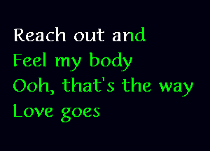 Reach out and
Feel my body

Ooh, that's the way
Love goes