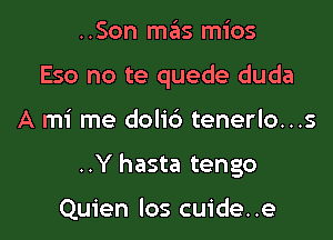 ..Son mas mios
Eso no te quede duda

A mi me dolib tenerlo...s

..Y hasta tengo

Quien los cuide. .e