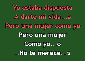 Yo estaba dispuesta
A darte mi vida...a
Pero una mujer como yo
Pero una mujer
Como yo. . .o

..No te merece...s l