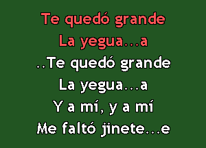 Te quedd grande
La yegua...a
..Te quedb grande

La yegua...a
Y a mi, y a mi
Me falt6 jinete...e