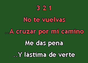 3 2 1
No te vuelvas

..A cruzar por mi camino

Me das pena

..Y lastima de verte