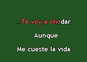 ..Te voy a olvidar

..Aunque

Me cueste la Vida