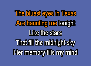 The bluest eyes in Texas
Are haunting me tonight

Like the stars
That nu the midnight sky
Her memory mls my mind