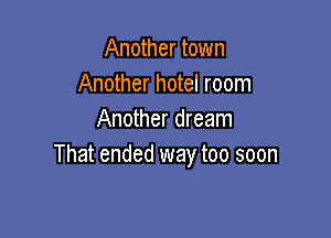 Another town
Another hotel room

Another dream
That ended way too soon