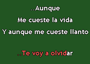 ..Aunque
Me cueste la Vida

Y aunque me cueste llanto

..Te voy a olvidar