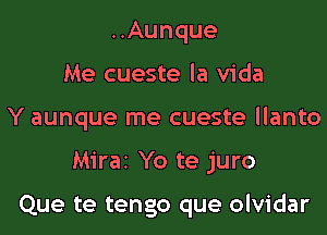 ..Aunque
Me cueste la Vida
Y aunque me cueste llanto

Miraz Yo te juro

Que te tengo que olvidar