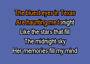 The bluest eyes in Texas
Are haunting me tonight
Like the stars that fill

The midnight sky
Her memories fill my mind